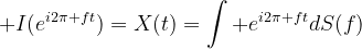 I(e^{i2\pi ft})=X(t)=\int e^{i2\pi ft}dS(f)