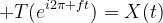 T(e^{i2\pi ft})=X(t)