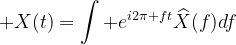 X(t)=\int e^{i2\pi ft}\widehat{X}(f)df