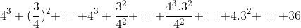 \4^3 (\frac{3}{4})^2 = 4^3 \frac{3^2}{4^2} = \frac{4^3.3^2}{4^2} = 4.3^2 = 36
