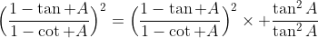 \Big(\frac{1-\tan A}{1-\cot A}\Big)^2=\Big(\frac{1-\tan A}{1-\cot A}\Big)^2\times \frac{\tan^2A}{\tan^2A}