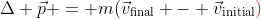 \Delta \vec{p} = m(\vec{v}_\text{final} - \vec{v}_\text{initial}{\color{red})}