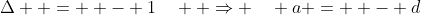 \Delta  =  - 1\quad  \Rightarrow \quad a =  - d