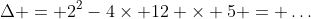 \Delta = 2^2-4\times 12 \times 5 = \dots