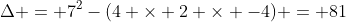 \Delta = 7^2-(4 \times 2 \times -4) = 81