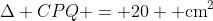 \Delta CPQ = 20 \text{ cm}^2