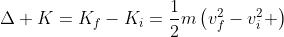 \Delta K=K_f-K_i=\frac{1}{2}m\left(v_f^2-v_i^2 \right)