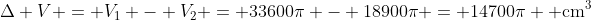 \Delta V = V_1 - V_2 = 33600\pi - 18900\pi = 14700\pi \text{ cm}^3