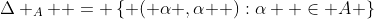 \Delta _A  = \left\{ {\left( {\alpha ,\alpha } \right):\alpha  \in A} \right\}