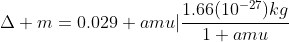 \Delta m=0.029 amu|\frac{1.66(10^{-27})kg}{1 amu}