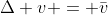 \Delta v = \bar{v}