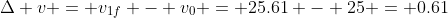 \Delta v = v_{1f} - v_0 = 25.61 - 25 = 0.61