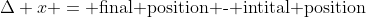 \Delta x = \text{final position - intital position}
