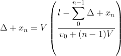 \Delta x_{n}=V\left(\frac{l-\displaystyle\sum_{0}^{n-1}\Delta x_{n}}{v_{0}+(n-1)V}\right)