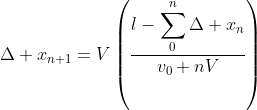 \Delta x_{n+1}=V\left(\frac{l-\displaystyle\sum_{0}^{n}\Delta x_{n}}{v_{0}+nV}\right)