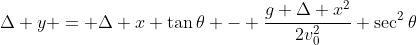 \Delta y = \Delta x \tan{\theta} - \dfrac{g \Delta x^2}{2v_0^2} \sec^2{\theta}
