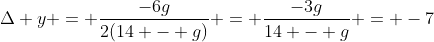 \Delta y = \frac{-6g}{2(14 - g)} = \frac{-3g}{14 - g} = -7