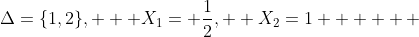 \Delta=\{1,2\},   X_1= \frac{1}{2},  X_2=1      