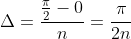 \Delta=\frac{\frac{\pi}{2}-0}{n}=\frac{\pi}{2n}