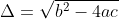 \Delta=\sqrt{b^2-4ac}