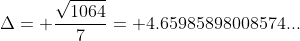 \Delta= \frac{\sqrt{1064}}{7}= 4.65985898008574...