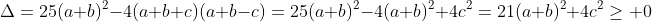 \Delta=25(a+b)^2-4(a+b+c)(a+b-c)=25(a+b)^2-4(a+b)^2+4c^2=21(a+b)^2+4c^2\geq 0