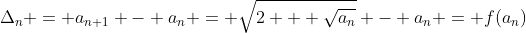 \Delta_{n} = a_{n+1} - a_{n} = \sqrt{2 + \sqrt{a_{n}}} - a_{n} = f(a_{n})