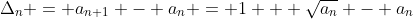 \Delta_{n} = a_{n+1} - a_{n} = 1 + \sqrt{a_{n}} - a_{n}