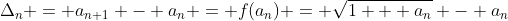 \Delta_{n} = a_{n+1} - a_{n} = f(a_{n}) = \sqrt{1 + a_{n}} - a_{n}