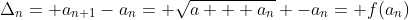 \Delta_{n}= a_{n+1}-a_{n}= \sqrt{a + a_{n}} -a_{n}= f(a_{n})