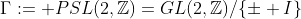 \Gamma:= PSL(2,\mathbb{Z})=GL(2,\mathbb{Z})/\{\pm I\}