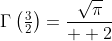 \Gamma\left(\tfrac{3}{2}\right)=\frac{\sqrt{\pi}}{  2}