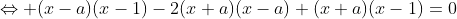 \Leftrightarrow (x-a)(x-1)-2(x+a)(x-a)+(x+a)(x-1)=0