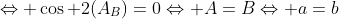 \Leftrightarrow \cos 2(A_B)=0\Leftrightarrow A=B\Leftrightarrow a=b