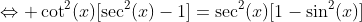 \Leftrightarrow \cot^2(x)[\sec^2(x)-1]=\sec^2(x)[1-\sin^2(x)]
