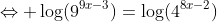 \Leftrightarrow \log(9^{9x-3})=\log(4^{8x-2})
