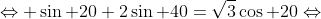 \Leftrightarrow \sin 20+2\sin 40=\sqrt{3}\cos 20\Leftrightarrow