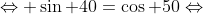 \Leftrightarrow \sin 40=\cos 50\Leftrightarrow