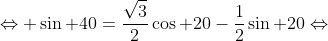 \Leftrightarrow \sin 40=\frac{\sqrt{3}}{2}\cos 20-\frac{1}{2}\sin 20\Leftrightarrow
