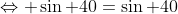\Leftrightarrow \sin 40=\sin 40