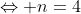 \Leftrightarrow n=4