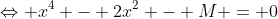 \Leftrightarrow x^4 - 2x^2 - M = 0