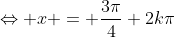\Leftrightarrow x = \frac{3\pi}{4}+2k\pi