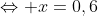 \Leftrightarrow x=0,6