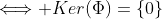 \Longleftrightarrow Ker(\Phi)=\{0\}