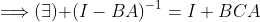 \Longrightarrow(\exists)\text{ }(I-BA)^{-1}=I+BCA