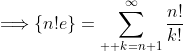 \Longrightarrow\displaystyle{\{n!e\}=\sum\limits_{  k=n+1}^\infty\frac{n!}{k!}}