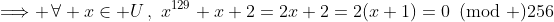 \Longrightarrow \,\forall x\in U\,,\,\,x^{129}+x+2=2x+2=2(x+1)=0\!\!\!\pmod {256}