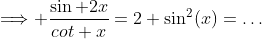\Longrightarrow \frac{\sin 2x}{cot x}=2 \sin^2(x)=\dots