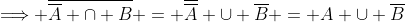 \Longrightarrow \overline{\overline{A} \cap {B}} = \overline{\overline{A}} \cup \overline{B} = {A} \cup \overline{B}